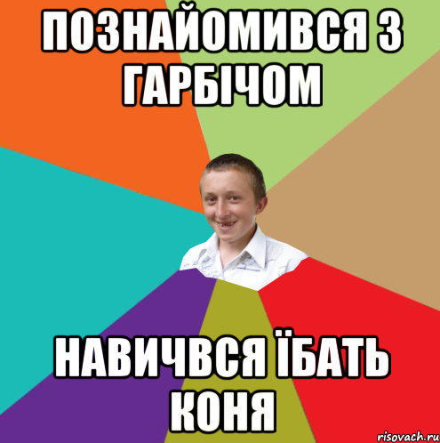 ПОЗНАЙОМИВСЯ З ГАРБІЧОМ НАВИЧВСЯ ЇБАТЬ КОНЯ, Мем  малый паца