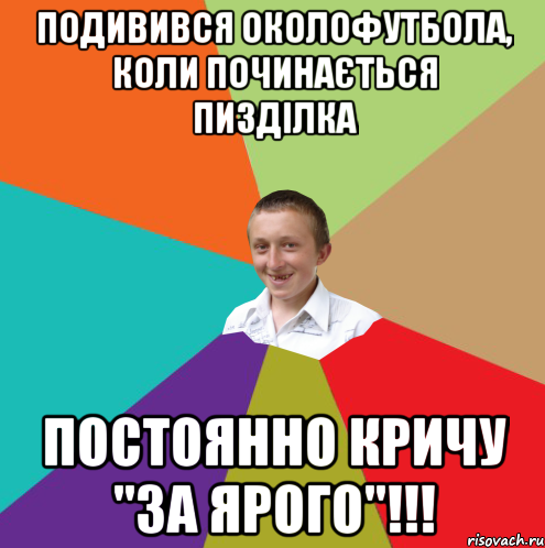 подивився околофутбола, коли починається пизділка постоянно кричу "за ярого"!!!, Мем  малый паца