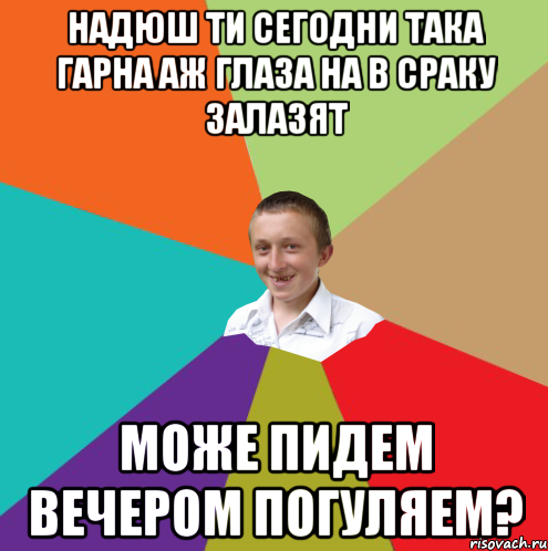 надюш ти сегодни така гарна аж глаза на в сраку залазят може пидем вечером погуляем?, Мем  малый паца