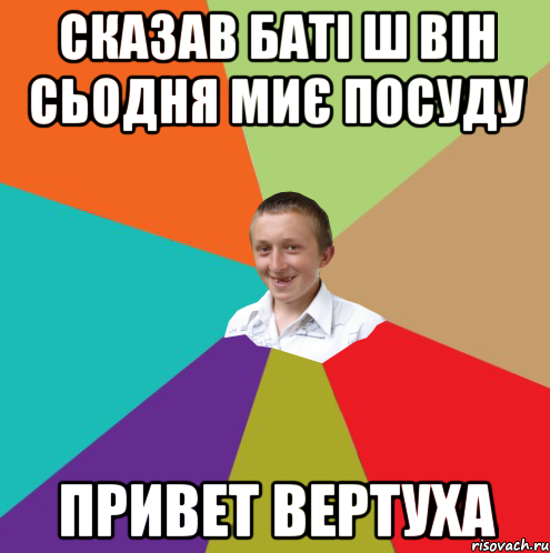 сказав баті ш він сьодня миє посуду привет вертуха, Мем  малый паца