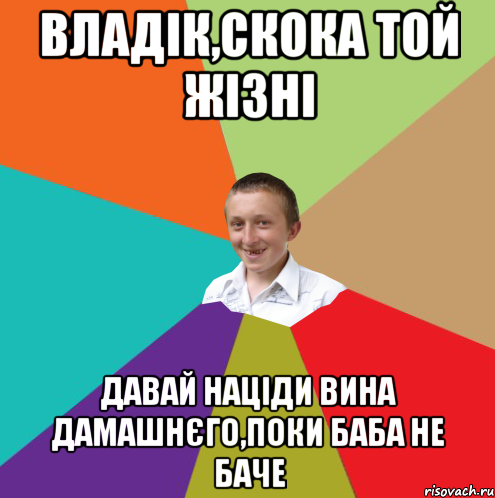 Владік,скока той жізні давай націди вина дамашнєго,поки баба не баче, Мем  малый паца