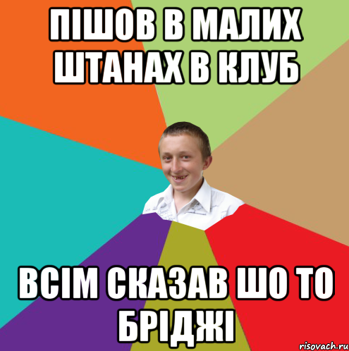 Пішов в малих штанах в клуб всім сказав шо то бріджі, Мем  малый паца