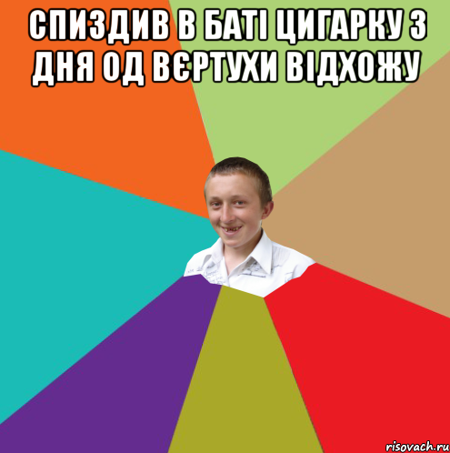 спиздив в баті цигарку 3 дня од вєртухи відхожу 