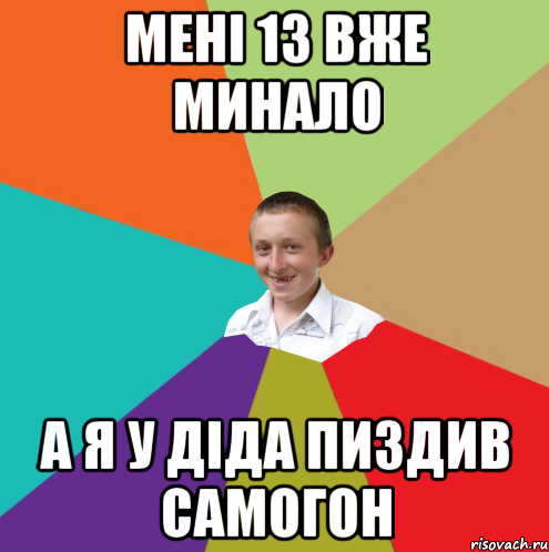 мені 13 вже минало а я у діда пиздив самогон