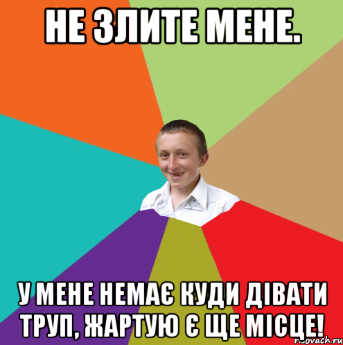 Не злите мене. У мене немає куди дівати труп, жартую є ще місце!, Мем  малый паца