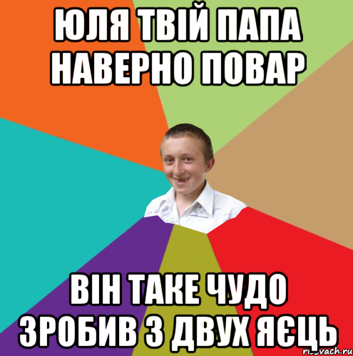 Юля твій папа наверно повар він таке чудо зробив з двух яєць, Мем  малый паца