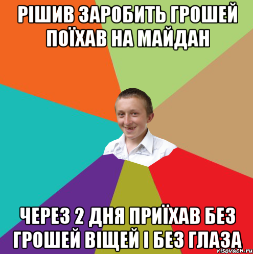 рішив заробить грошей поїхав на майдан через 2 дня приїхав без грошей віщей і без глаза, Мем  малый паца