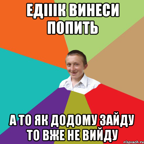 Едііік винеси попить А то як додому зайду то вже не вийду, Мем  малый паца