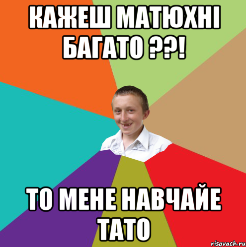 кажеш матюхнi багато ??! то мене навчайе тато, Мем  малый паца