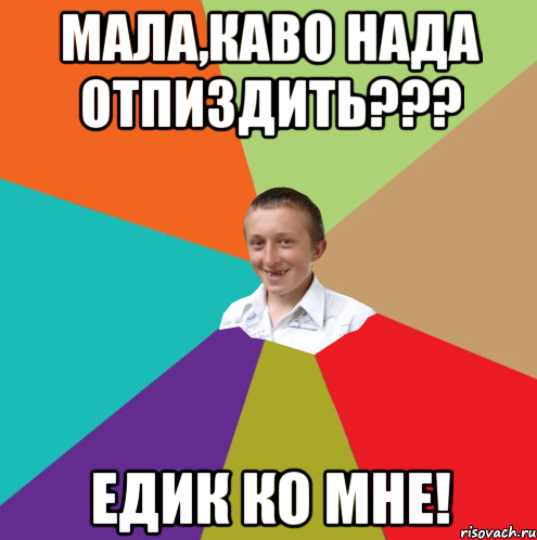 мала,каво нада отпиздить??? Едик ко мне!, Мем  малый паца