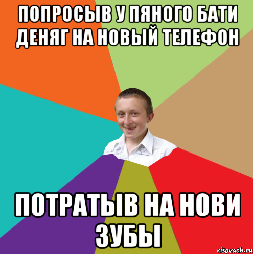 Попросыв у пяного бати деняг на новый телефон потратыв на нови зубы, Мем  малый паца