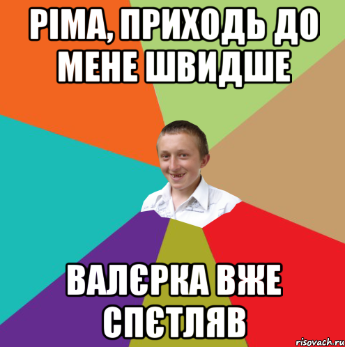 Ріма, приходь до мене швидше Валєрка вже спєтляв, Мем  малый паца