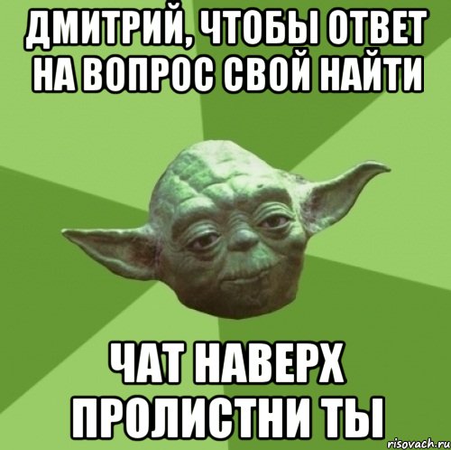 Дмитрий, чтобы ответ на вопрос свой найти Чат наверх пролистни ты, Мем Мастер Йода