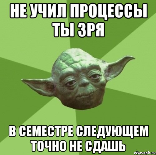 не учил процессы ты зря в семестре следующем точно не сдашь, Мем Мастер Йода