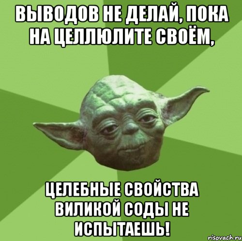 Выводов не делай, пока на целлюлите своём, целебные свойства виликой соды не испытаешь!, Мем Мастер Йода