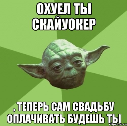 Охуел ты Скайуокер , теперь сам свадьбу оплачивать будешь ты, Мем Мастер Йода