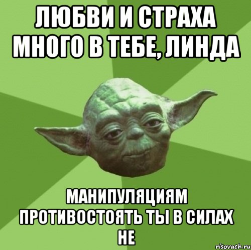 ЛЮБВИ И СТРАХА МНОГО В ТЕБЕ, ЛИНДА МАНИПУЛЯЦИЯМ ПРОТИВОСТОЯТЬ ТЫ В СИЛАХ НЕ, Мем Мастер Йода