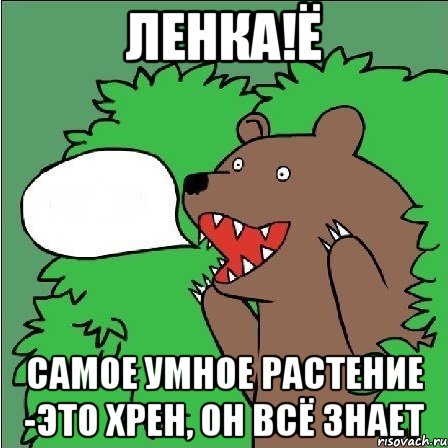 Ленка!Ё Самое умное растение -это хрен, он всё знает