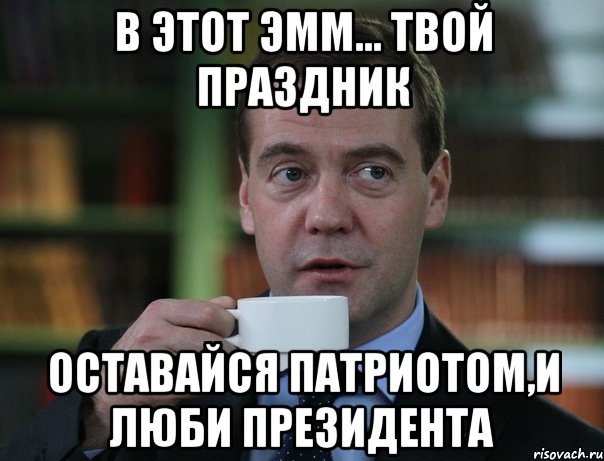 в этот эмм... твой праздник оставайся патриотом,и люби президента, Мем Медведев спок бро