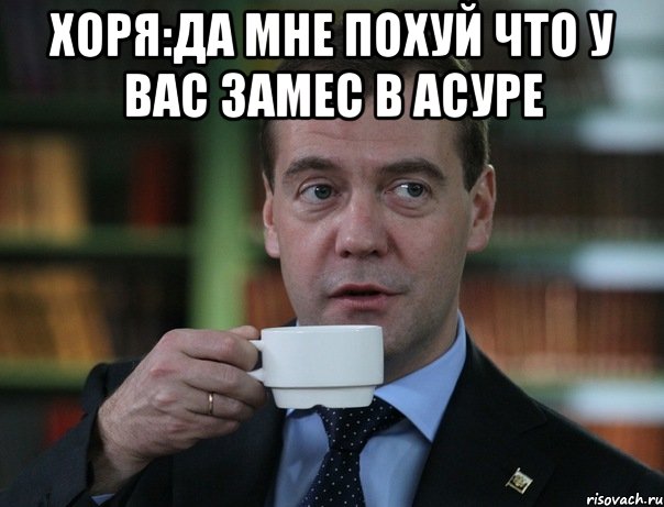 Хоря:Да мне похуй что у вас замес в асуре , Мем Медведев спок бро