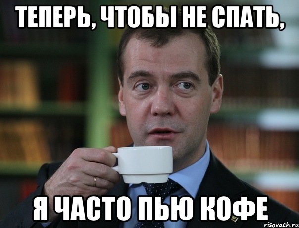 Теперь, чтобы не спать, я часто пью кофе, Мем Медведев спок бро