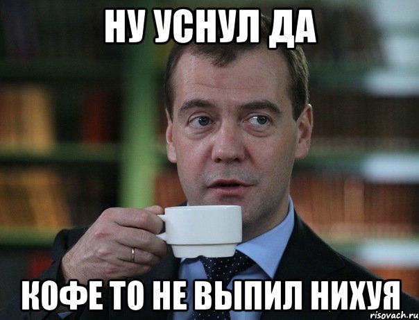 НУ УСНУЛ ДА КОФЕ ТО НЕ ВЫПИЛ НИХУЯ, Мем Медведев спок бро
