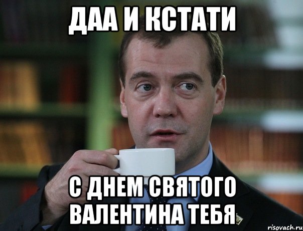 даа и кстати с Днем святого Валентина тебя, Мем Медведев спок бро