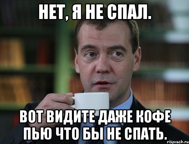 Нет, я не спал. Вот видите даже кофе пью что бы не спать., Мем Медведев спок бро