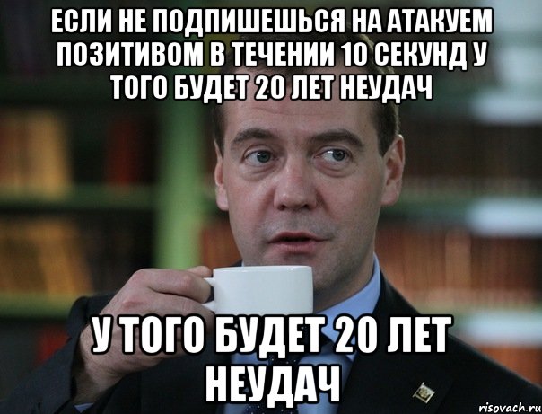Если не подпишешься на Атакуем Позитивом в течении 10 секунд У того будет 20 лет неудач У того будет 20 лет неудач, Мем Медведев спок бро