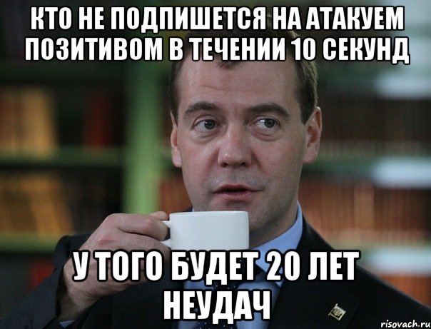 Кто не подпишется на Атакуем Позитивом в течении 10 секунд У того будет 20 лет неудач, Мем Медведев спок бро