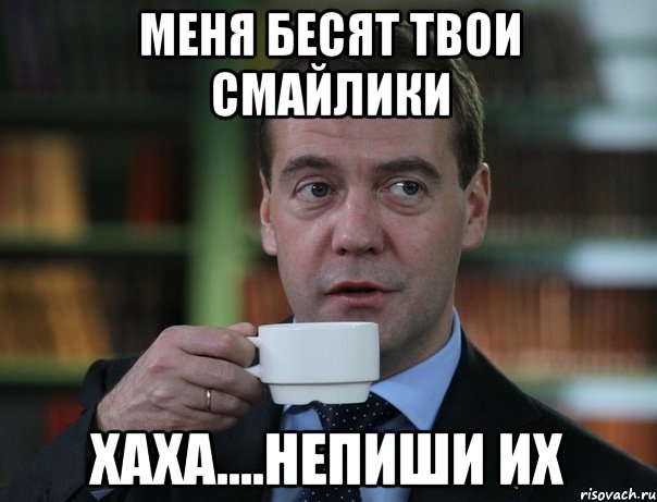 меня бесят твои смайлики хаха....непиши их, Мем Медведев спок бро