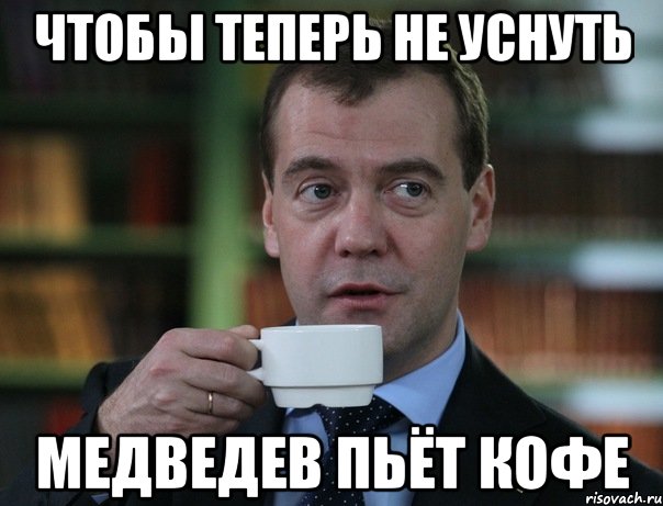 чтобы теперь не уснуть медведев пьёт кофе, Мем Медведев спок бро