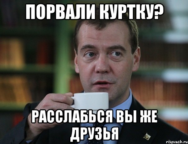 порвали куртку? расслабься вы же друзья, Мем Медведев спок бро