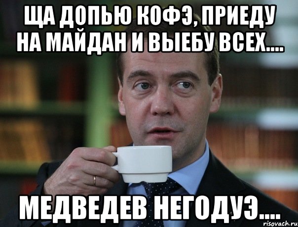 ща допью кофЭ, приеду на Майдан и выебу всех.... Медведев НЕГОДУЭ...., Мем Медведев спок бро
