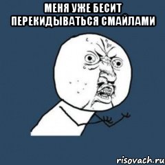 меня уже бесит перекидываться смайлами 