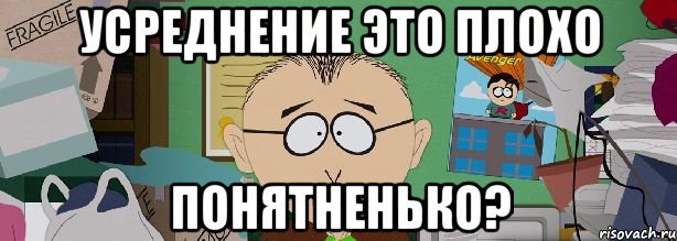 Усреднение это плохо Понятненько?