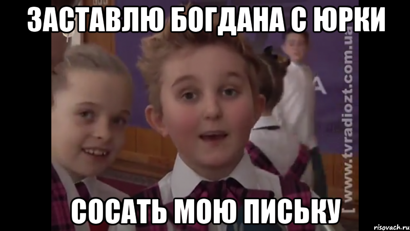 заставлю Богдана с Юрки сосать мою письку