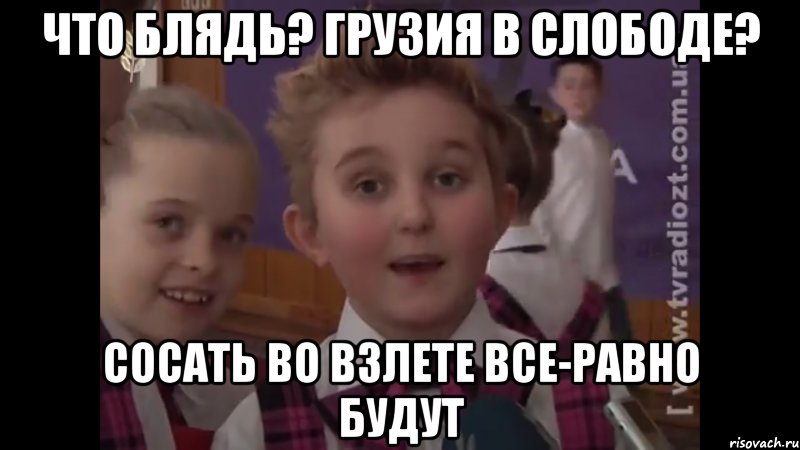 Что блядь? Грузия в Слободе? Сосать во взлете все-равно будут