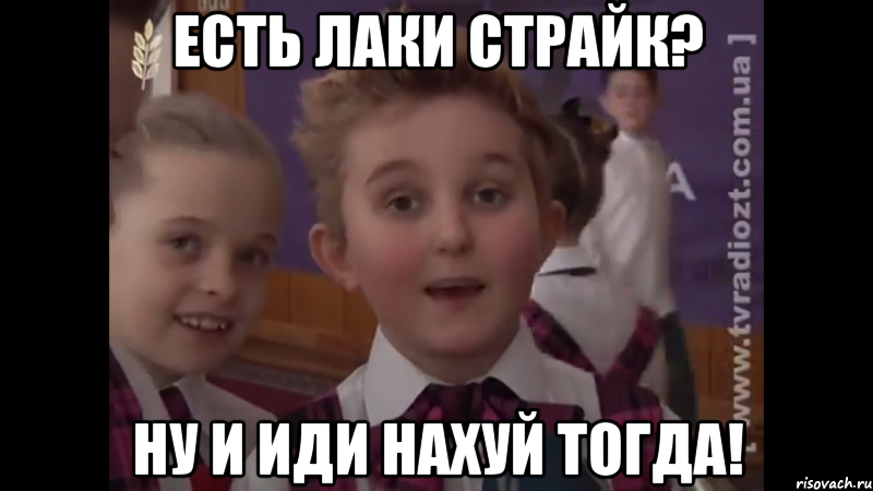 Есть лаки страйк? ну и иди нахуй тогда!