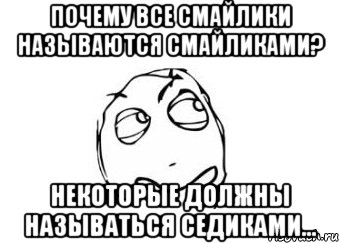 Почему все смайлики называются смайликами? Некоторые должны называться седиками..., Мем Мне кажется или