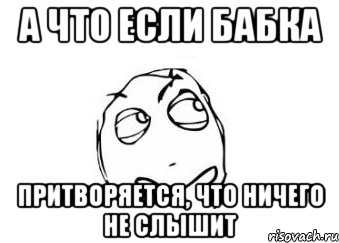 а что если бабка притворяется, что ничего не слышит, Мем Мне кажется или