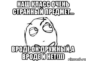 Наш класс очень странный предмет... Вроде он дружный,а вроде и нет!))), Мем Мне кажется или