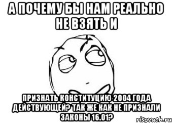 а почему бы нам реально не взять и признать конституцию 2004 года действующей? так же как не признали законы 16.01?, Мем Мне кажется или