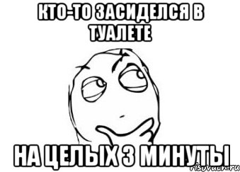 Кто-то засиделся в туалете На целых 3 минуты, Мем Мне кажется или