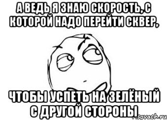 а ведь я знаю скорость, с которой надо перейти сквер, чтобы успеть на зелёный с другой стороны, Мем Мне кажется или