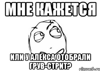 Мне кажется или у алекса отобрали грув-стрит?, Мем Мне кажется или