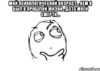 мой психологический возраст... кем я был в прошлой жизни.. дата моей смерти... , Мем Мне кажется или