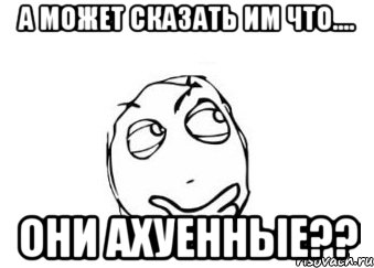 А может сказать им что.... Они ахуенные??, Мем Мне кажется или