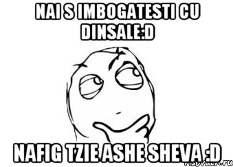 Nai s imbogatesti cu dinsale:D Nafig tzie ashe sheva :D, Мем Мне кажется или