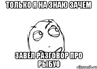 Только я на знаю зачем завел разговор про рыбу0, Мем Мне кажется или